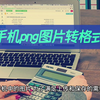 手机如何设置png图片转格式？学会png转jpg