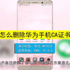 怎么删除华为手机ca证书？删除华为手机ca证书