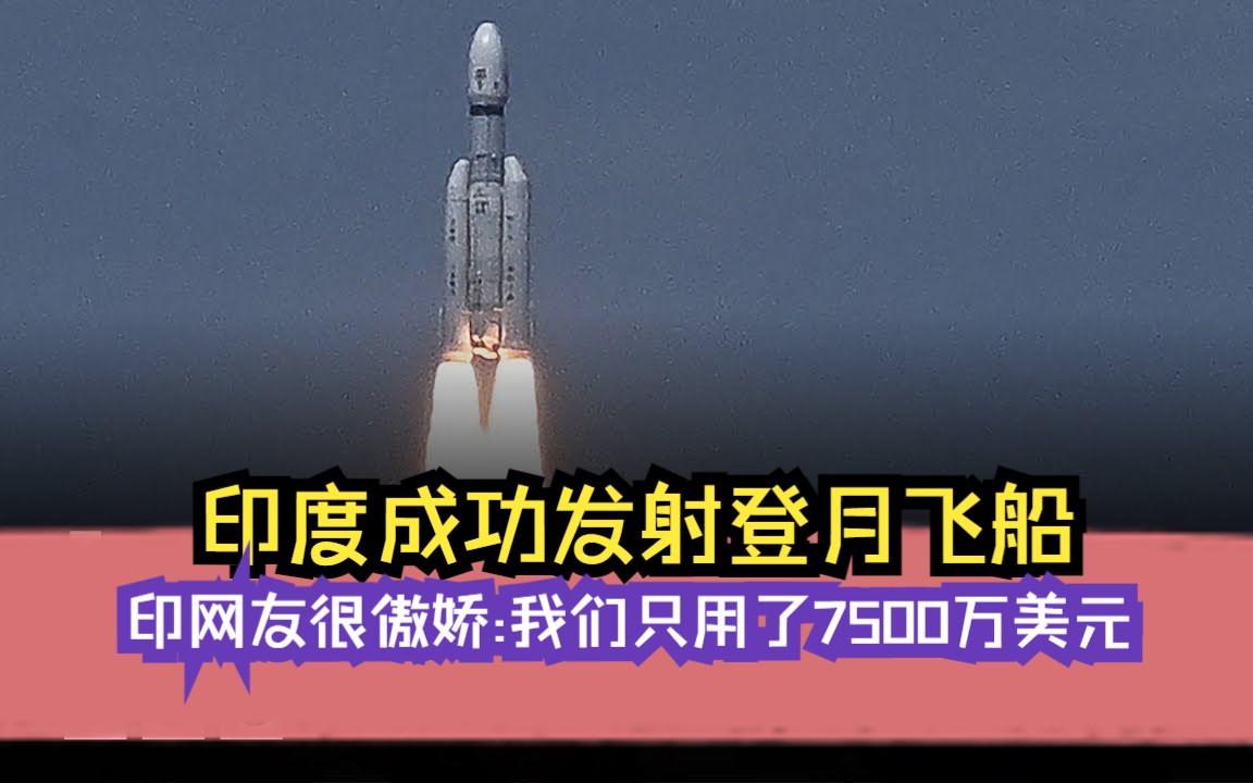 三哥威武:印度成功发射登月飞船—印度网友很傲娇:我们只用了7500万美元哔哩哔哩bilibili