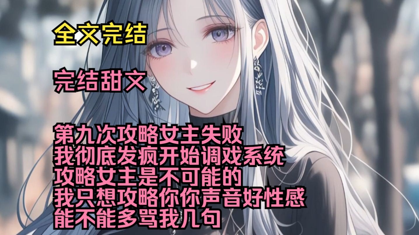 （完结甜文）（全文完结）第九次攻略女主失败，我彻底发疯开始调戏系统，攻略女主是不可能的，我只想攻略你，你声音好性感，能不能多骂我几句