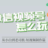 微信视频号怎么玩-短视频制作篇