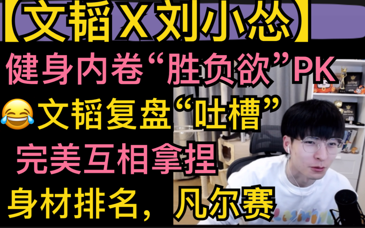 【文韬x刘小怂】健身内卷“胜负欲”，文韬复盘“吐槽”，完美互相拿捏，身材排名，凡尔赛20220223 哔哩哔哩 Bilibili