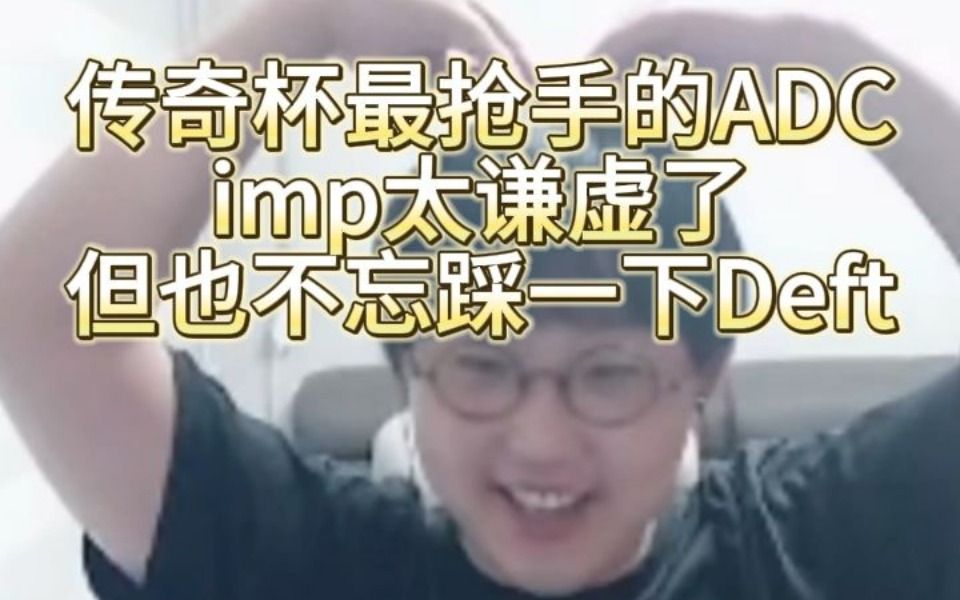 传奇杯最抢手的imp太谦虚了，但也不忘踩一下Deft