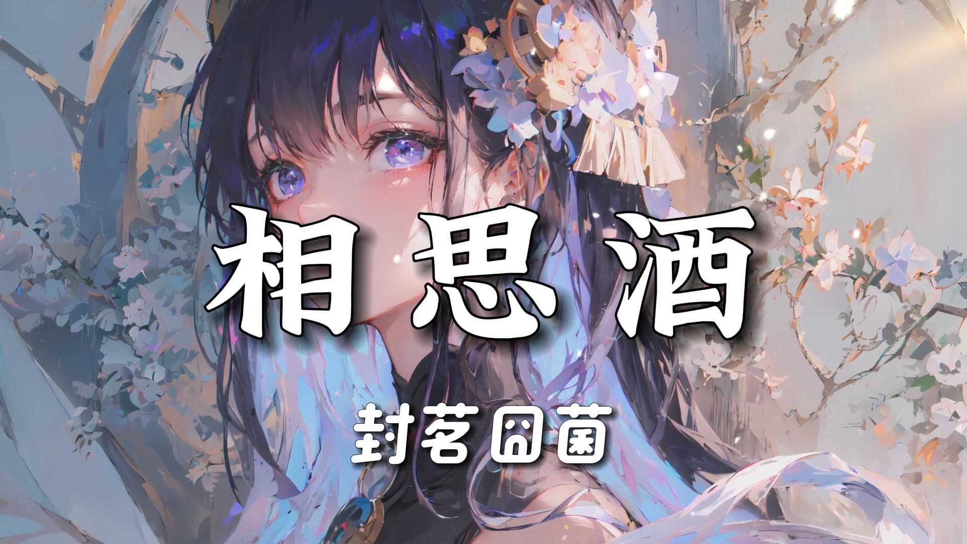【无损音质】《相思酒》-封茗囧菌|“饮一杯中酒 转身却回首 听曲罢天涯再无心忧”