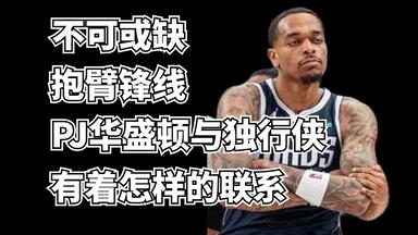 中書君说65：不可或缺的抱臂锋线！<em class="keyword">PJ华盛顿</em>与独行侠有着怎样千丝万缕的联系？