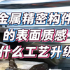 金属精密构件的表面质感，到底靠什么工艺升级