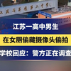 江苏一高中男生 在女厕偷藏摄像头偷拍 还上传到色情网售卖 学校回应：警方正在调查