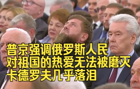 普京强调俄罗斯人民对祖国的热爱无法被磨灭，车臣领导人卡德罗夫几乎落泪