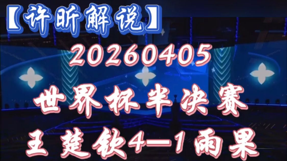 【许昕解说】20260405 世界杯男单半决赛 王楚钦4-1雨果