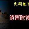 【民间故事】清西陵诡事  民间奇闻怪事、灵异故事、鬼故事、恐怖故事