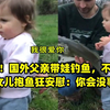 可爱！国外父亲带娃钓鱼，不料下秒女儿抱鱼狂安慰：你会没事的