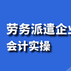 会计实务：劳务派遣公司会计---政策解读（含简易差额征税政策）、全盘账务处理（做账）、报税（增值税、企业所得税预缴、个人所得税预缴、附加税费、印花税