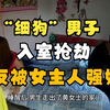 真实案件：“细狗”男子入室盗窃反被女主人强奸，事后哭诉报警