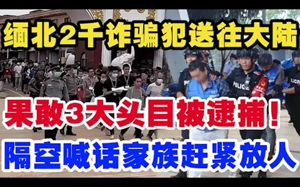 缅北2千诈骗犯送往大陆，果敢3大头目被逮捕！隔空喊话家族赶紧放人