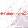 【DeepSeek】一分钟教会你怎么写小说