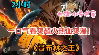 【2小时】一口气看爽超火热血爽漫！《<em class="keyword">哥布林</em>之王》旧王已逝，新王当立，男人穿越成为一只弱小<em class="keyword">哥布林</em>，为了扩张自己的势力，一剑斩杀了大祭司！