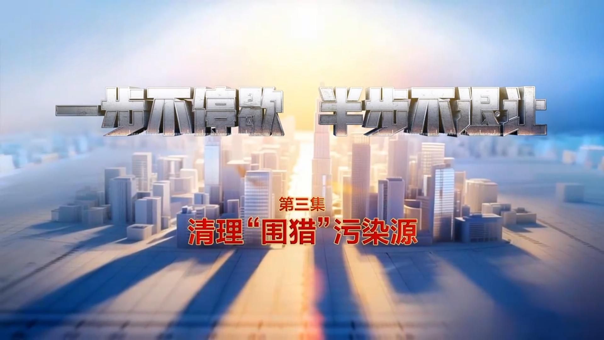《一步不停歇 半步不退让》第3集《清理“围猎”污染源》