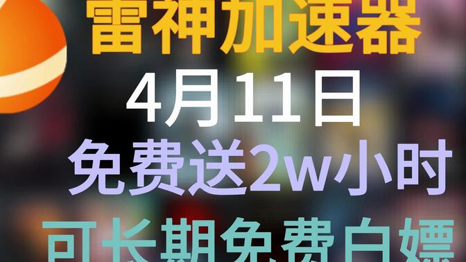 4月11日福利，雷神加速器2w小时CDK福利，日卡周卡CDK兑换人人都有！