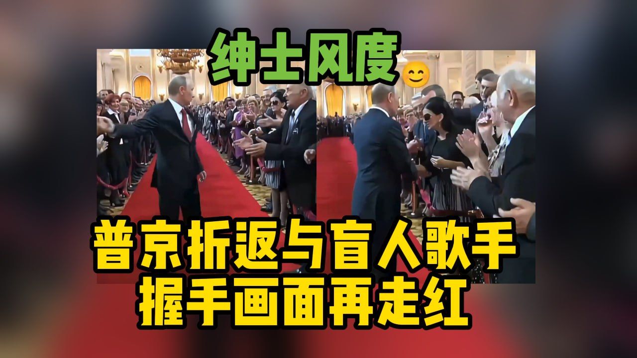 尽显绅士风度 普京折返与盲人歌手握手画面再走红