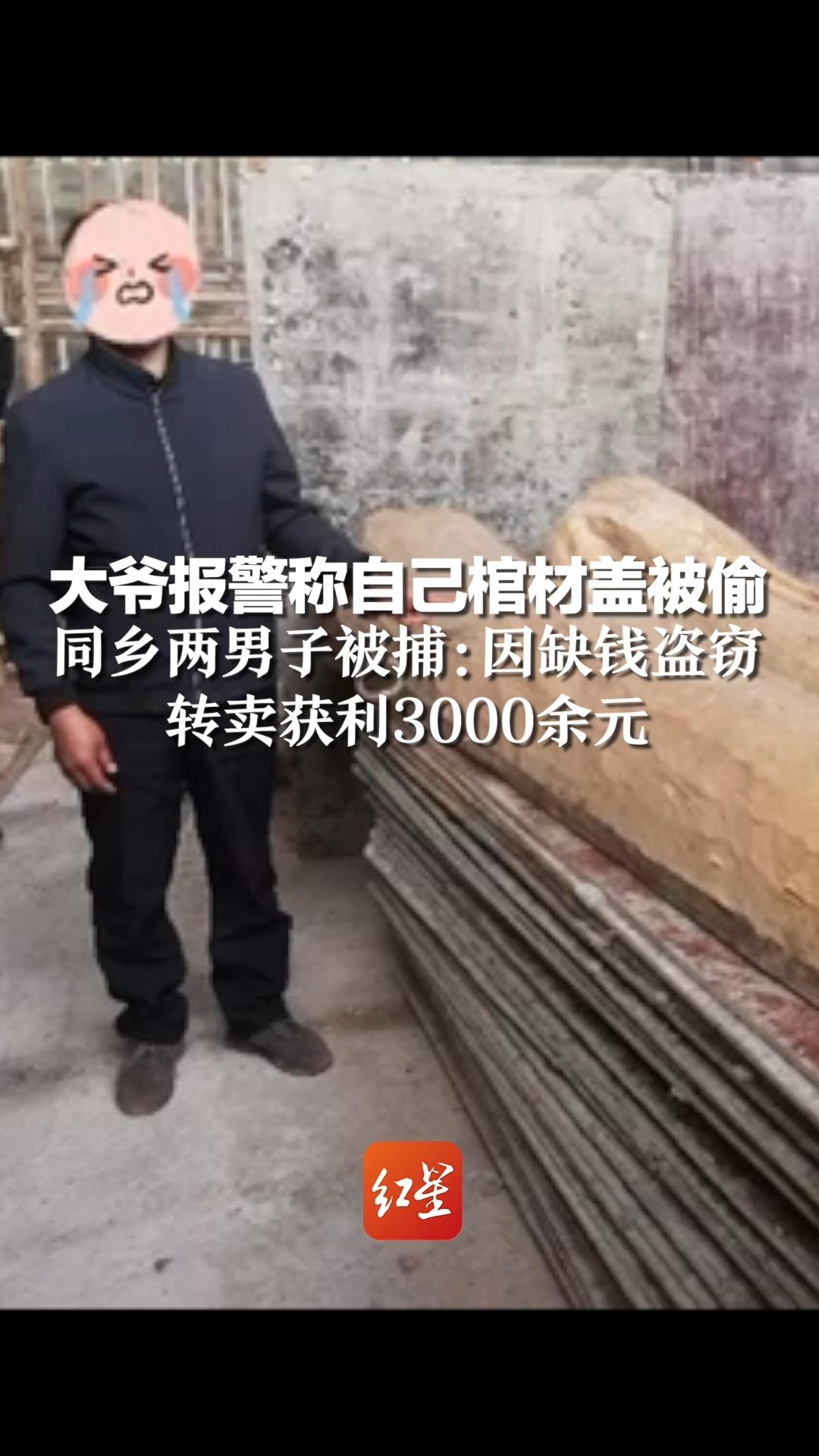 大爷报警称自己棺材盖被偷，同乡两男子被捕：因缺钱盗窃，转卖获利3000余元