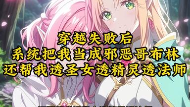 穿越失败后 系统把我当成邪恶<em class="keyword">哥布林</em> 还帮我透圣女透精灵透法师《怪怪重生》01