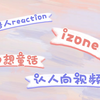 【IZONE Reaction】路人来看izone/又是被舞台震惊的一天/听取up的哇声一片