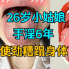 26岁小姑娘，频繁手淫6年，不爱惜自己身体
