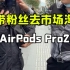 带粉丝去市场AirPodsPro2，批发价拿下来究竟有多省
