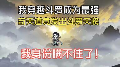 【<em class="keyword">斗罗</em>天榜】沙雕<em class="keyword">动漫</em>，我穿越<em class="keyword">斗罗</em>成为最强，苟天道竟发出<em class="keyword">斗罗</em>天榜，我身份瞒不住了！