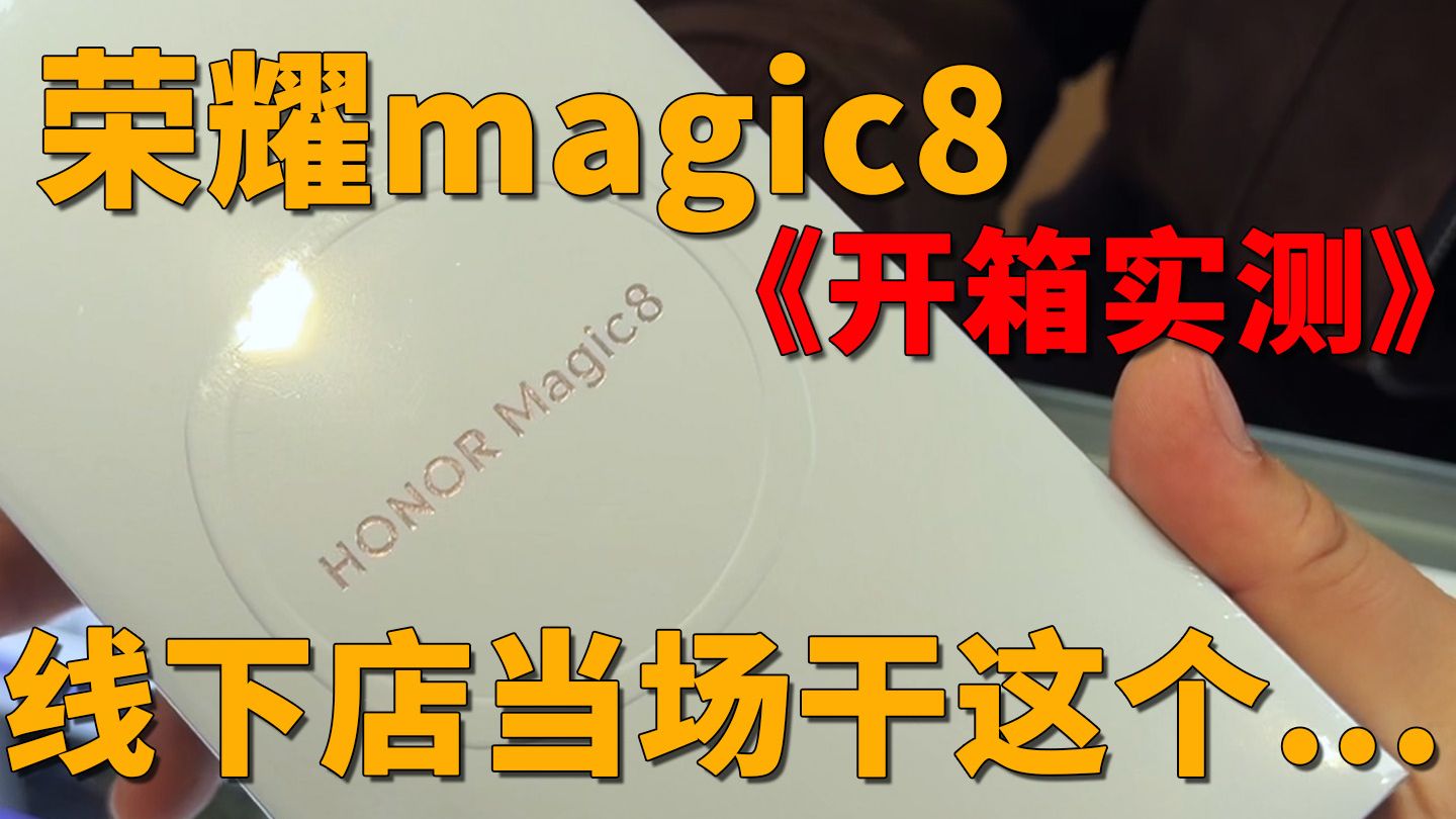 别错过！荣耀magic8线下开箱实录，当场被兄弟离谱操作震惊了！