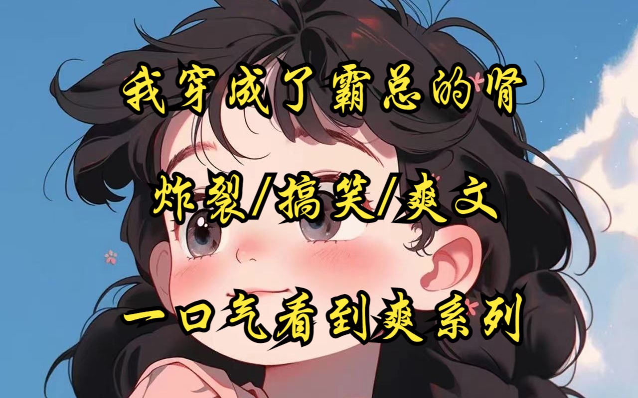 （完结文）穿成虐文霸总的肾，炸裂/搞笑/爽文，一口气看完-柠檬不霥-柠檬不霥-哔哩哔哩视频