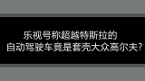 乐视号称超越特斯拉的自动驾驶车竟是套壳大众高尔夫?洗脑神车广告哔哩哔哩bilibili