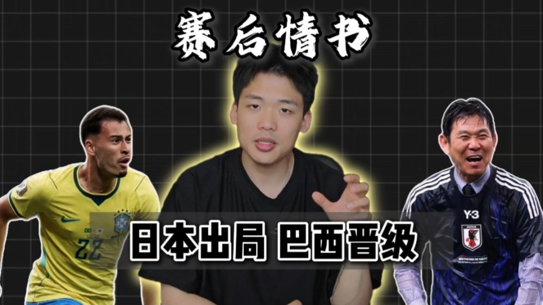 赛后情书：营销大王日本队32强出局，安切洛蒂正反手教育森保一巴西赢麻了！