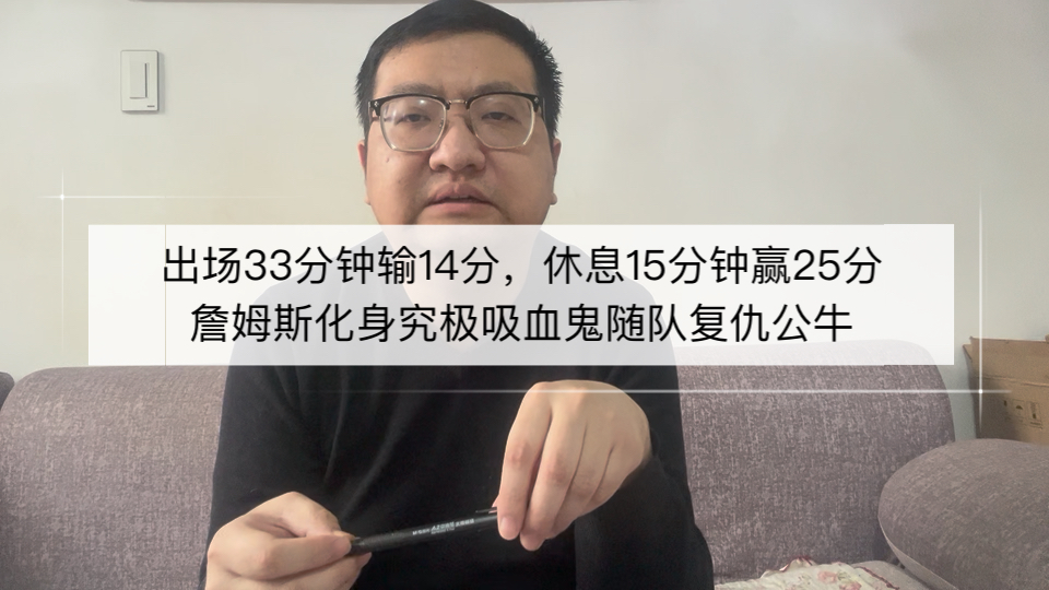 出场33分钟输14分，休息15分钟赢25分！詹姆斯化身吸血鬼随队复仇公牛！