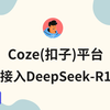 最新更新！扣子(Coze)接入地表最强DeepSeek-R1大模型，超全攻略，手把手教学，完全免费教程