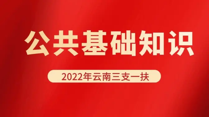 2022年云南省三支一扶笔试《公共基础知识》精讲班