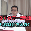 25岁小伙子一想就起立，几秒就射怎么办