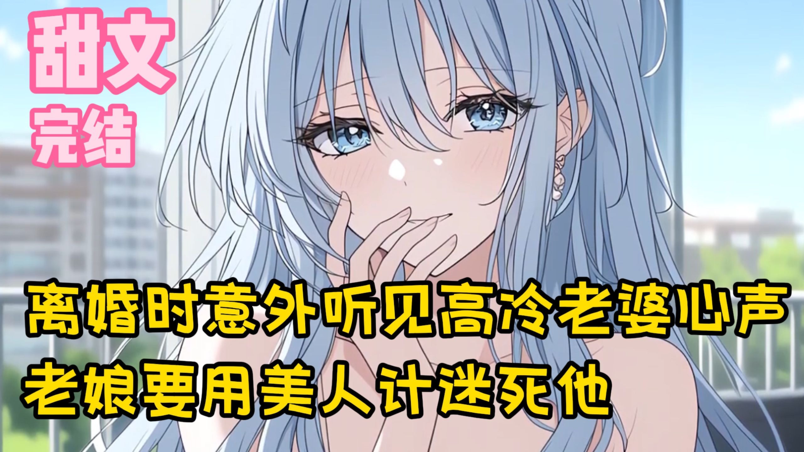 【完结甜文】离婚时意外听见高冷老婆心声，老娘要用美人计迷死他~一口气看完