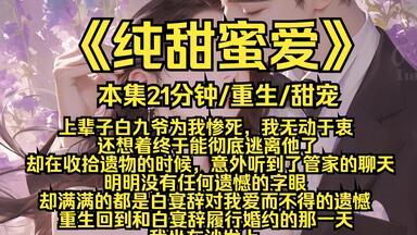 纯甜蜜爱 ，上辈子白九爷为我惨死，我无动于衷，还想着终于能彻底逃离他了，却在收拾遗物的时候，意外听到了管家的聊天，明明没有任何遗憾的字眼，却满满的都是白宴辞对我