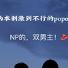 NP 双男主！肉超香超刺激的popo文推荐
