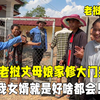 老挝丈母娘家修大门完工！丈母娘笑开了花，我中国女婿就是好