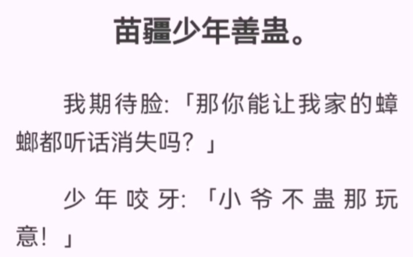 苗疆少年善蛊。我期待脸:「那你能让我家的蟑螂都听话消失吗？」少年咬牙:「小爷不蛊那玩意！」我十分失望:「你好没用哦。」三分钟后，我家的蟑螂大军，全灭。