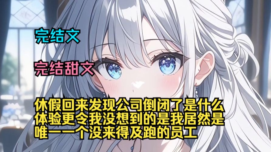 （完结甜文）（全文完结）休假回来发现公司倒闭了是什么体验，更令我没想到的是我居然是唯一一个没来得及跑的员工