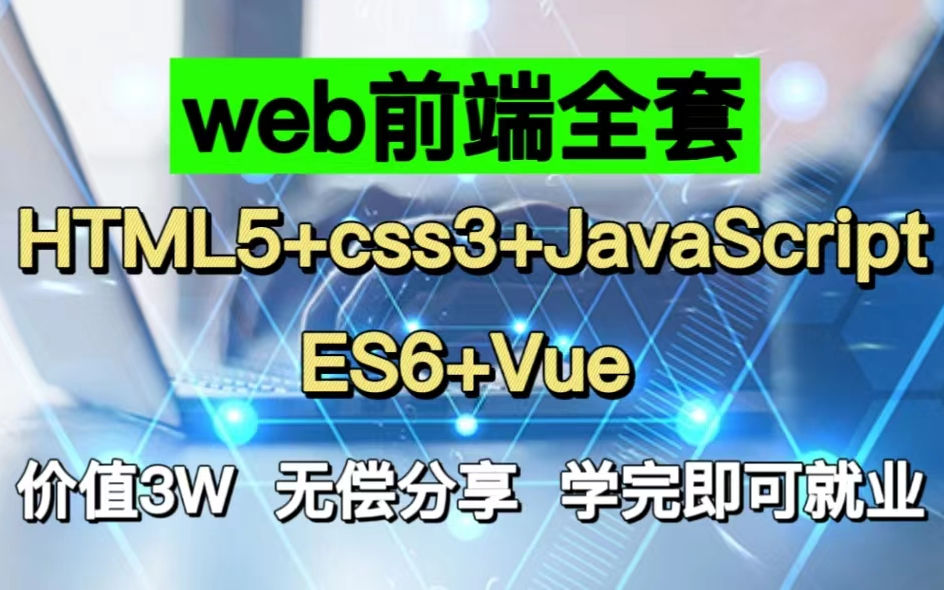Web前端全套教程，（HTML5+CSS3+JavaScript+ES6+Vue）价值3W，无偿分享，学完即可就业，Web基础_Web入门_web前端开发学习