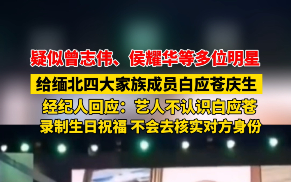 网传曾志伟、侯耀华等多位明星给缅北四大家族成员 #白应苍 庆生,经纪人回应:艺人不认识白应苍,录制生日祝福,不会去核实对方身份!哔哩哔哩bilibili