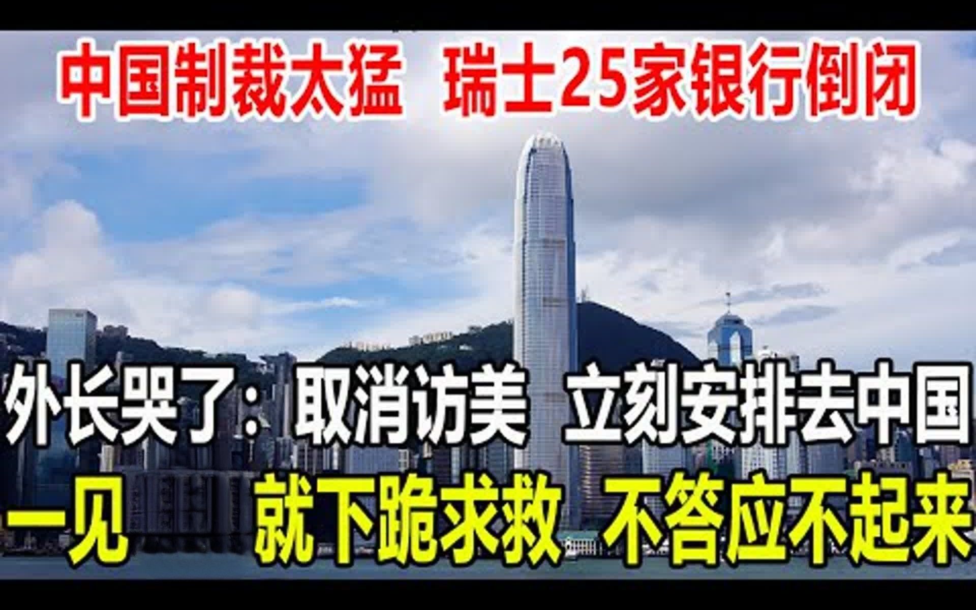 中国制裁太猛，瑞士25家银行倒闭，外长哭了：取消访美，立刻安排去中国，请求，不答应不起来