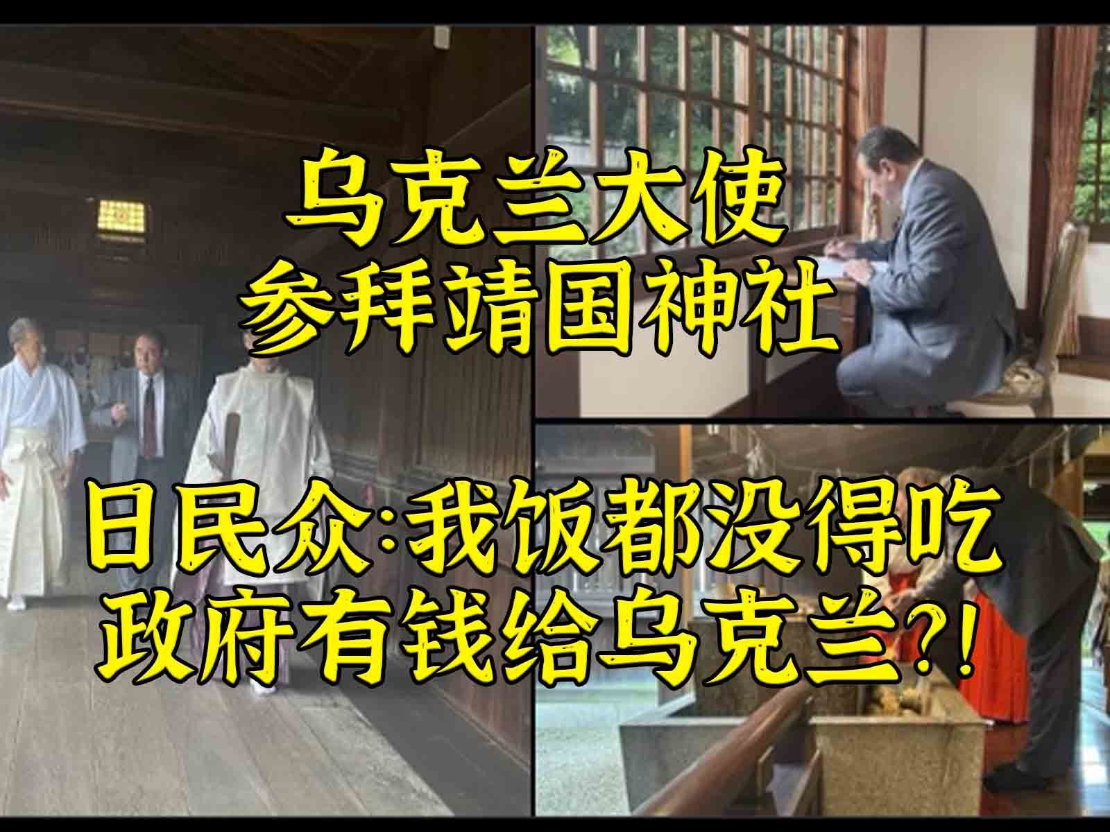 乌大使参拜靖国神社 日民众:我饭都没得吃政府有钱给乌克兰?哔哩哔哩bilibili