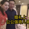 婚礼上公公强吻儿媳妇