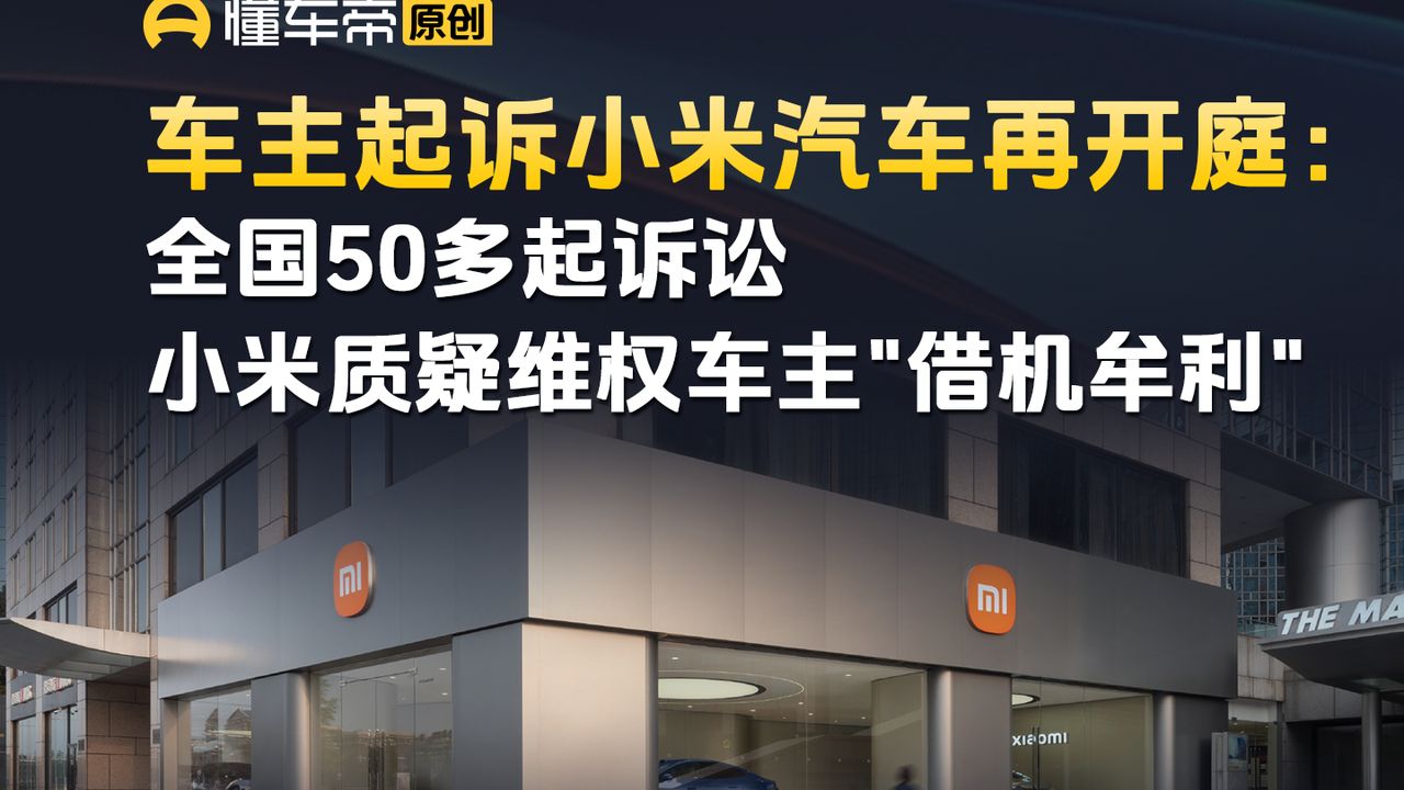 车主起诉小米汽车再开庭：全国50多起诉讼，小米质疑维权车主“借机牟利”