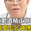 频繁遗精正常吗？需要怎么调理？#男科专家赵帅鹏#男性健康